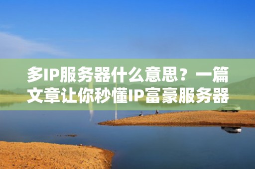 多IP服务器什么意思？一篇文章让你秒懂IP富豪服务器的秘密！