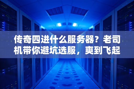 传奇四进什么服务器？老司机带你避坑选服，爽到飞起！