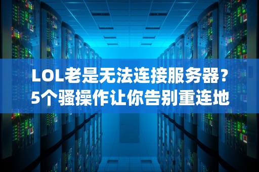 LOL老是无法连接服务器？5个骚操作让你告别重连地狱！(附终极解决方案)