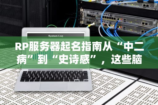 RP服务器起名指南从“中二病”到“史诗感”，这些脑洞让你笑出腹肌！