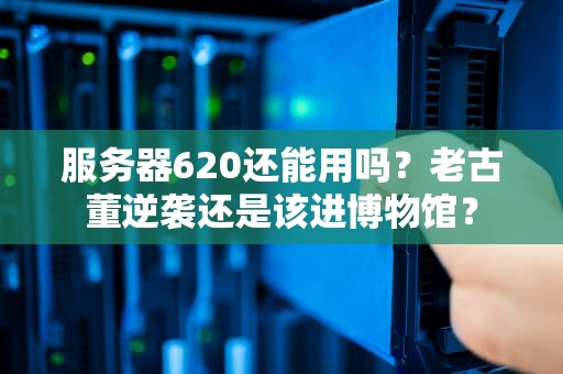 服务器620还能用吗？老古董逆袭还是该进博物馆？