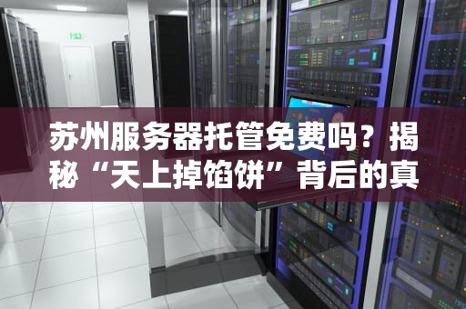 苏州服务器托管免费吗？揭秘“天上掉馅饼”背后的真相！