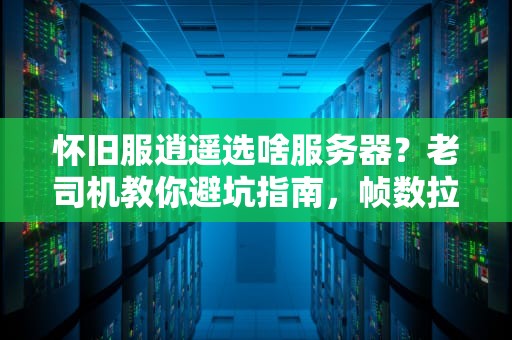 怀旧服逍遥选啥服务器？老司机教你避坑指南，帧数拉满不卡顿！