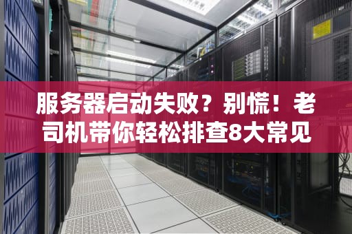 服务器启动失败？别慌！老司机带你轻松排查8大常见原因