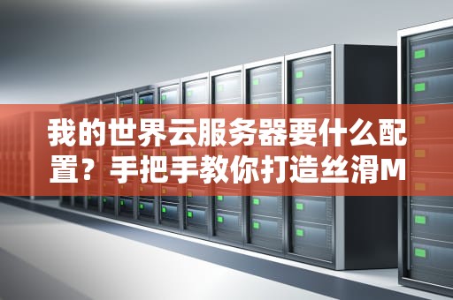 我的世界云服务器要什么配置？手把手教你打造丝滑MC乐园！
