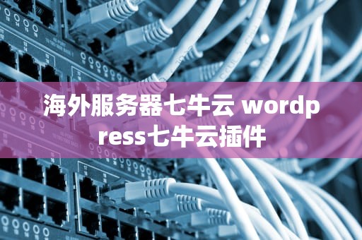 海外服务器七牛云 wordpress七牛云插件