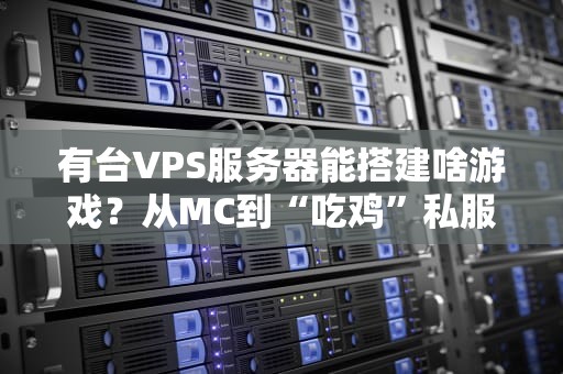 有台VPS服务器能搭建啥游戏？从MC到“吃鸡”私服的硬核指南！