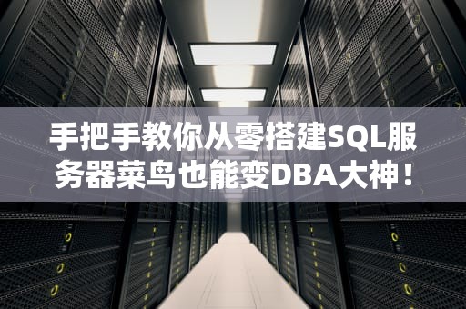 手把手教你从零搭建SQL服务器菜鸟也能变DBA大神！