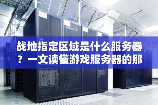 战地指定区域是什么服务器？一文读懂游戏服务器的那些“小秘密”