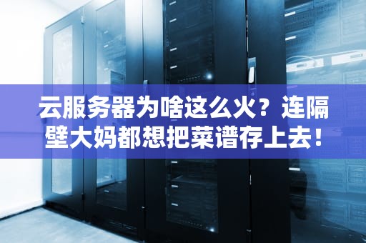 云服务器为啥这么火？连隔壁大妈都想把菜谱存上去！