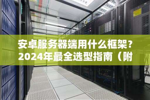 安卓服务器端用什么框架？2024年最全选型指南（附实战段子）