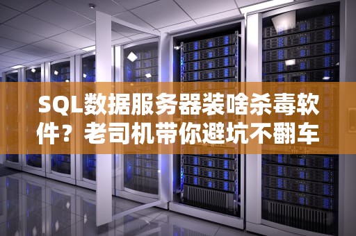 SQL数据服务器装啥杀毒软件？老司机带你避坑不翻车！