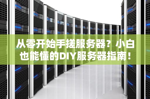 从零开始手搓服务器？小白也能懂的DIY服务器指南！