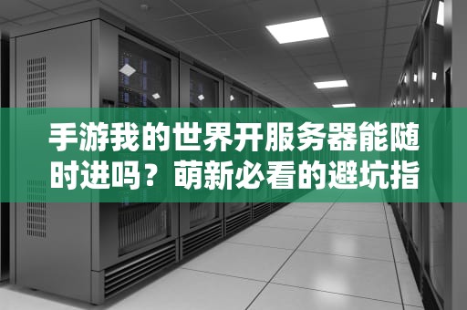 手游我的世界开服务器能随时进吗？萌新必看的避坑指南！