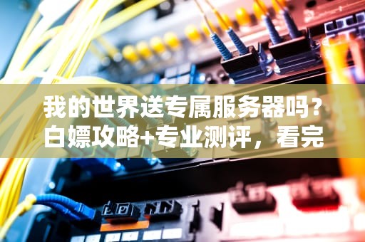 我的世界送专属服务器吗？白嫖攻略+专业测评，看完直呼真香！