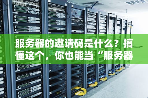 服务器的邀请码是什么？搞懂这个，你也能当“服务器圈内人”！