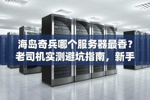 海岛奇兵哪个服务器最香？老司机实测避坑指南，新手必看！