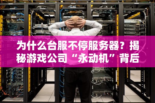 为什么台服不停服务器？揭秘游戏公司“永动机”背后的秘密！