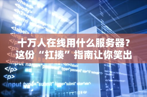 十万人在线用什么服务器？这份“扛揍”指南让你笑出强大！