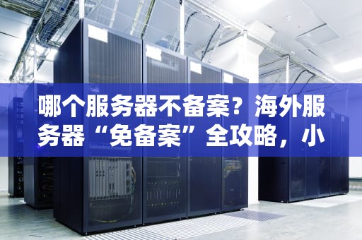 哪个服务器不备案？海外服务器“免备案”全攻略，小白也能看懂！