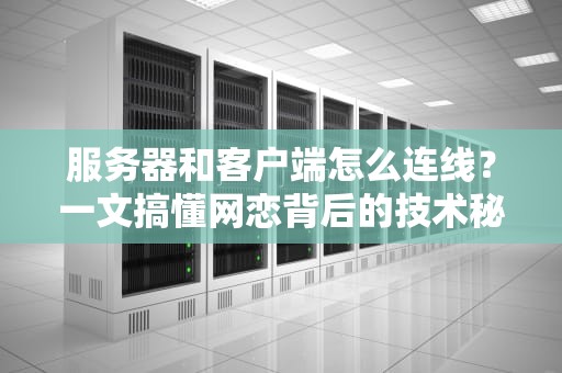 服务器和客户端怎么连线？一文搞懂网恋背后的技术秘密！