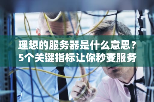 理想的服务器是什么意思？5个关键指标让你秒变服务器老司机