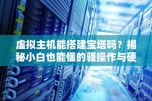 虚拟主机能搭建宝塔吗？揭秘小白也能懂的骚操作与硬核真相！