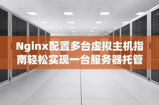 Nginx配置多台虚拟主机指南轻松实现一台服务器托管多个网站！