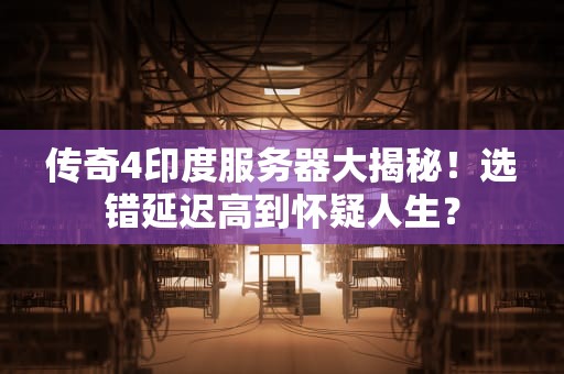 传奇4印度服务器大揭秘！选错延迟高到怀疑人生？