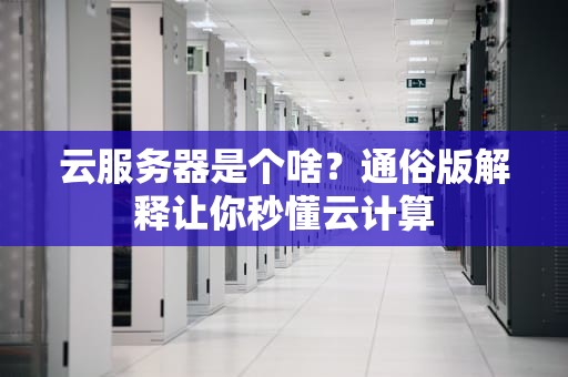 云服务器是个啥？通俗版解释让你秒懂云计算