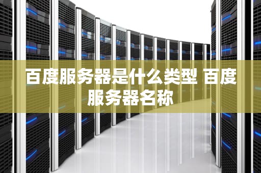 百度服务器是什么类型 百度服务器名称