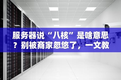 服务器说“八核”是啥意思？别被商家忽悠了，一文教你秒懂CPU核心的秘密！