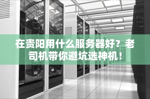 在贵阳用什么服务器好？老司机带你避坑选神机！