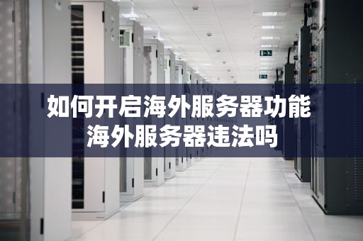 如何开启海外服务器功能 海外服务器违法吗