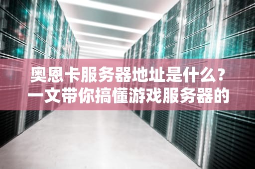 奥恩卡服务器地址是什么？一文带你搞懂游戏服务器的那些事儿