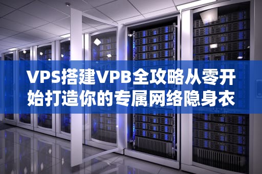 VPS搭建VPB全攻略从零开始打造你的专属网络隐身衣