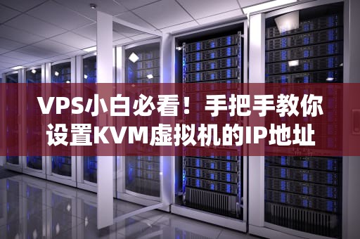 VPS小白必看！手把手教你设置KVM虚拟机的IP地址（附避坑指南）