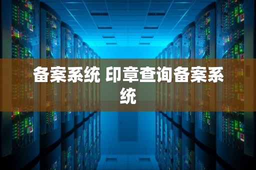 备案系统 印章查询备案系统