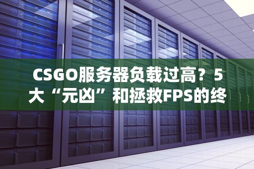 CSGO服务器负载过高？5大“元凶”和拯救FPS的终极方案！