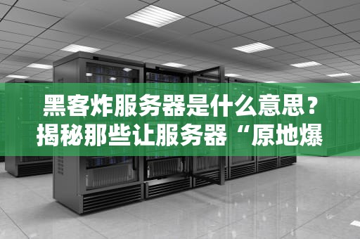 黑客炸服务器是什么意思？揭秘那些让服务器“原地爆炸”的骚操作！