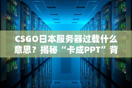 CSGO日本服务器过载什么意思？揭秘“卡成PPT”背后的真相！