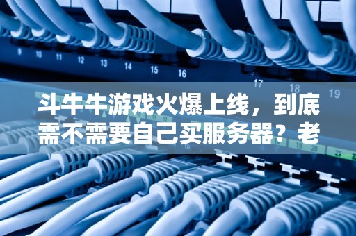 斗牛牛游戏火爆上线，到底需不需要自己买服务器？老司机实测告诉你！
