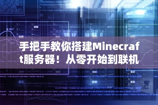 手把手教你搭建Minecraft服务器！从零开始到联机嗨皮的全攻略