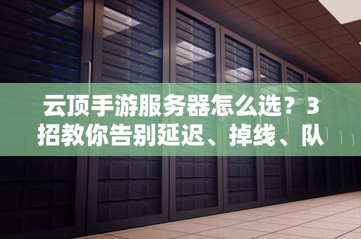 云顶手游服务器怎么选？3招教你告别延迟、掉线、队友变鬼！