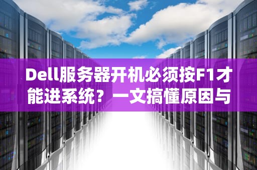 Dell服务器开机必须按F1才能进系统？一文搞懂原因与解决方法！