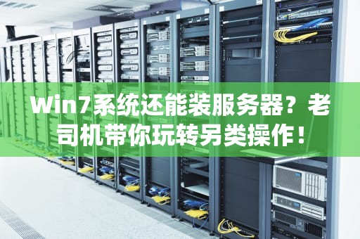 Win7系统还能装服务器？老司机带你玩转另类操作！