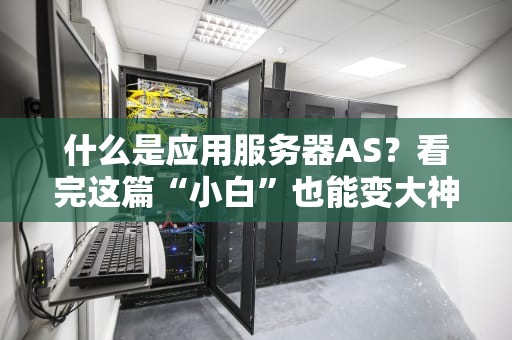 什么是应用服务器AS？看完这篇“小白”也能变大神！