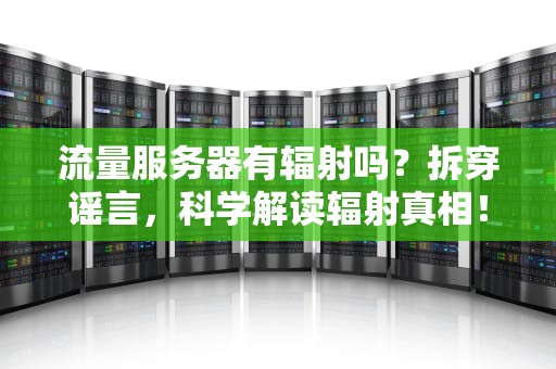 流量服务器有辐射吗？拆穿谣言，科学解读辐射真相！