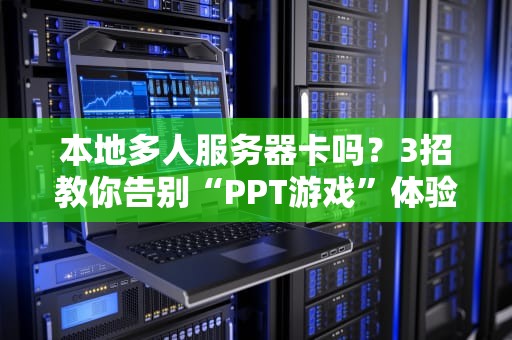 本地多人服务器卡吗？3招教你告别“PPT游戏”体验！