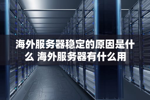 海外服务器稳定的原因是什么 海外服务器有什么用